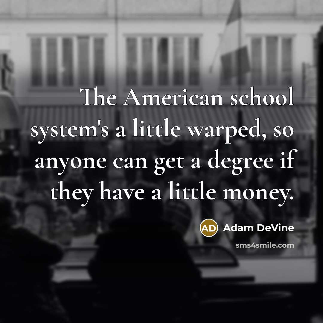 “The American school system's a little warped, so anyone can get a degree if they have a little money.” quote by Adam DeVine