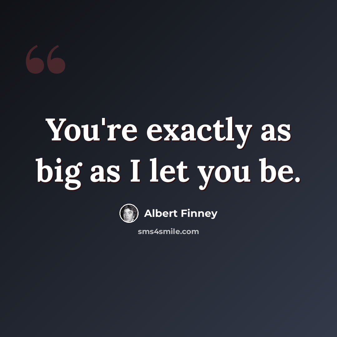 “You're exactly as big as I let you be.” quote by Albert Finney