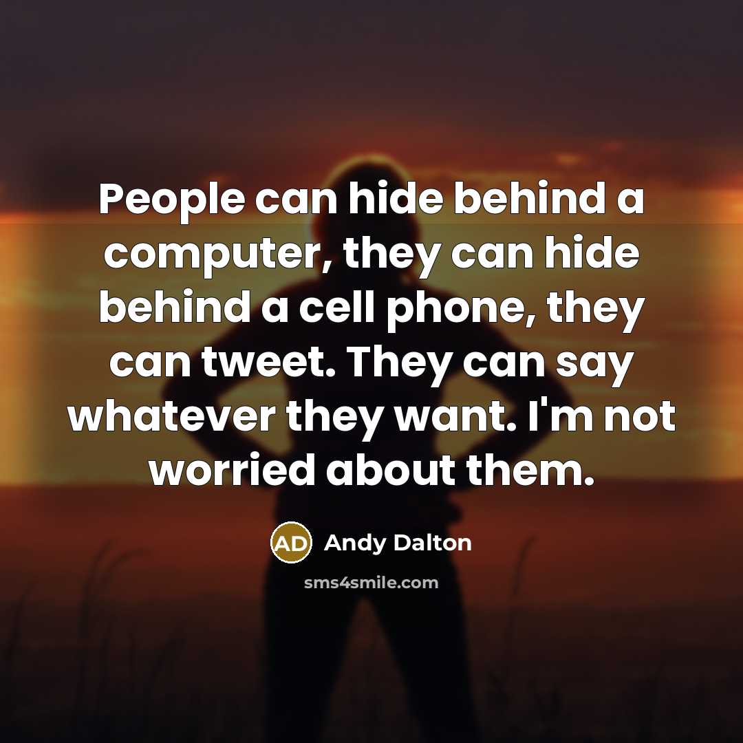 “People can hide behind a computer, they can hide behind a cell phone, they can tweet. They can say whatever they want. I'm not worried about them.” quote by Andy Dalton