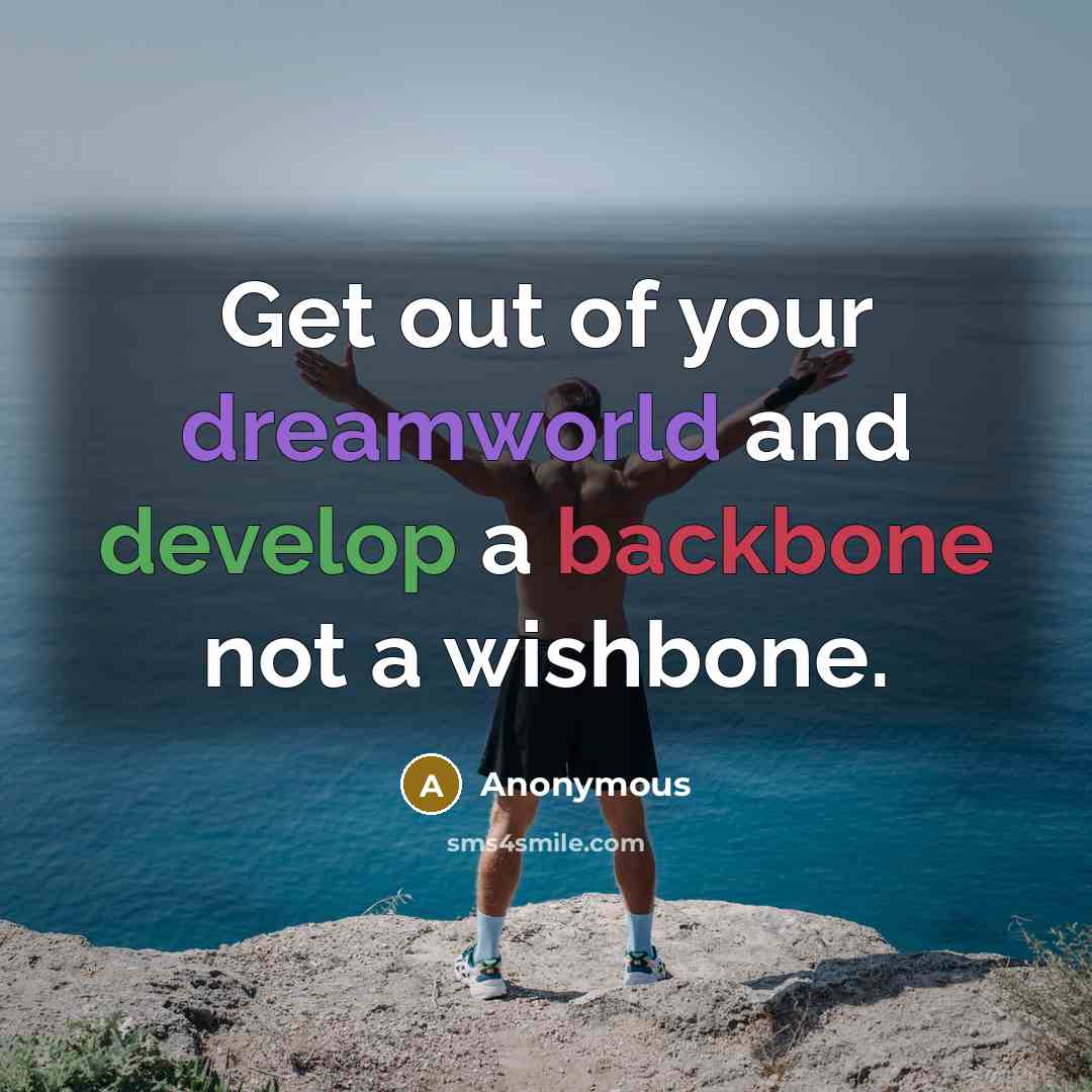 “Get out of your dreamworld and develop a backbone not a wishbone.” quote by Anonymous