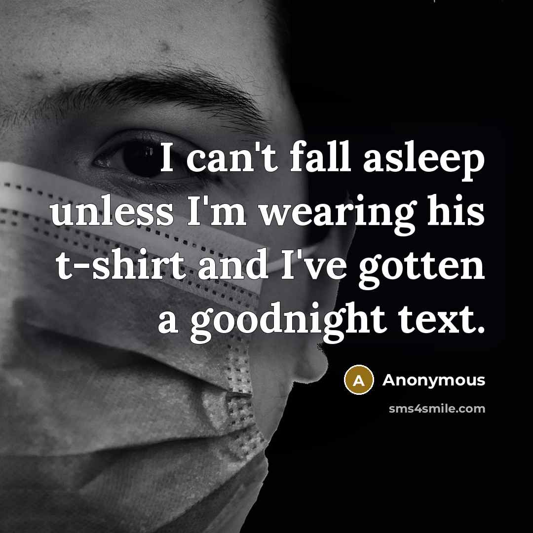 “I can't fall asleep unless I'm wearing his t-shirt and I've gotten a goodnight text.” quote by Anonymous