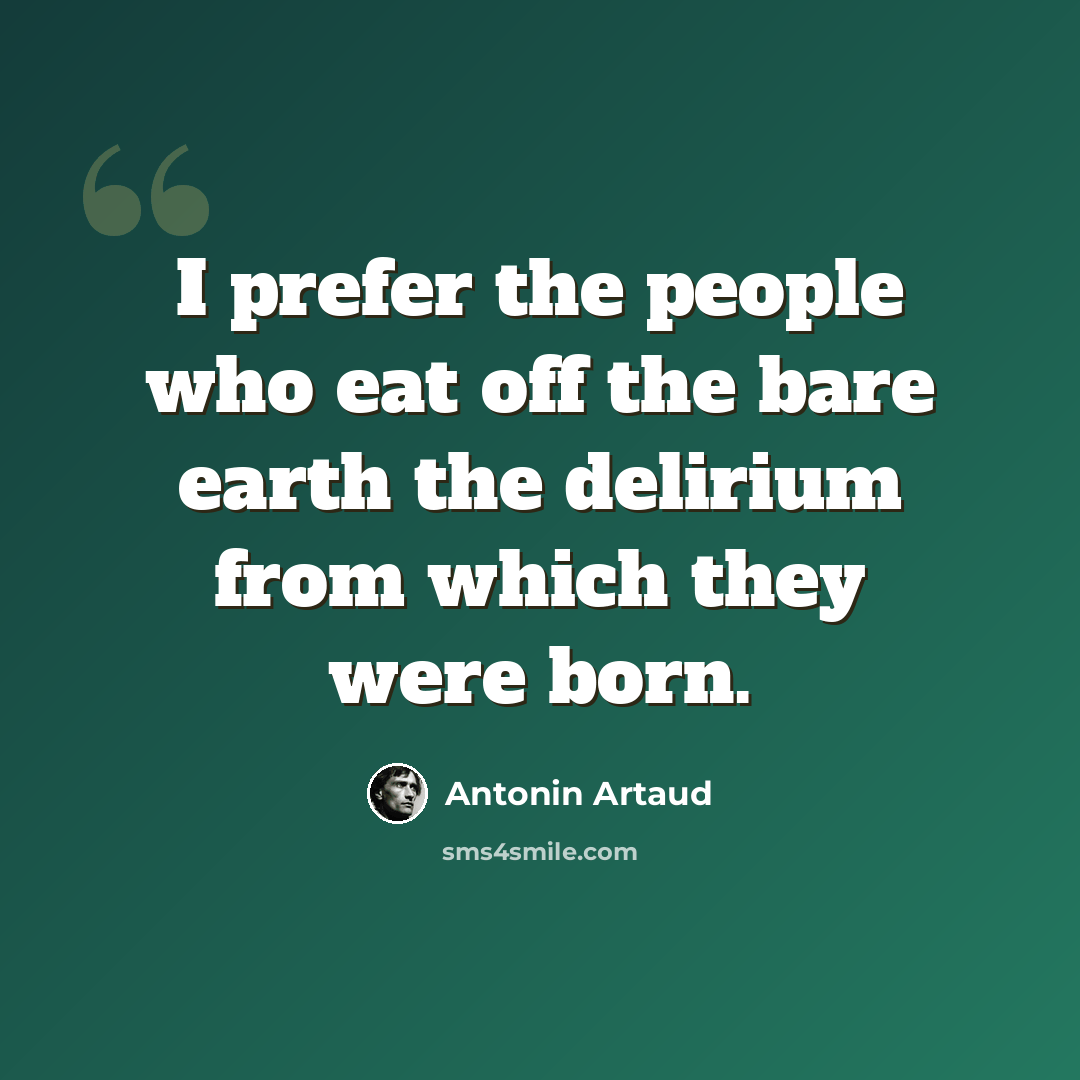 “I prefer the people who eat off the bare earth the delirium from which they were born.” quote by Antonin Artaud
