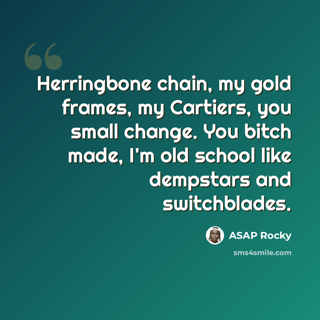 “Herringbone chain, my gold frames, my Cartiers, you small change. You bitch made, I'm old school like dempstars and switchblades.” quote by Asap Rocky
