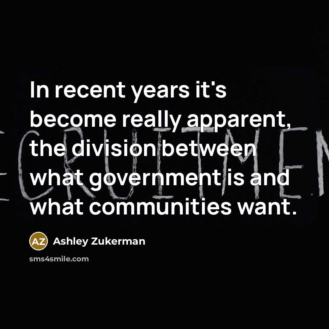 “In recent years it's become really apparent, the division between what government is and what communities want.” quote by Ashley Zukerman