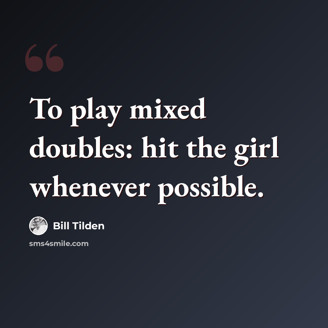 “To play mixed doubles: hit the girl whenever possible.” quote by Bill Tilden