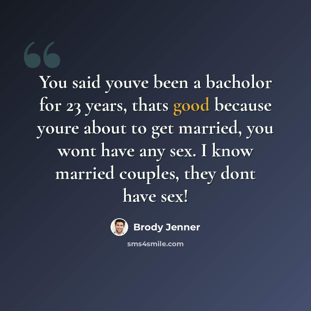 “You said youve been a bacholor for 23 years, thats good because youre about to get married, you wont have any sex. I know married couples, they dont have sex!” quote by Brody Jenner