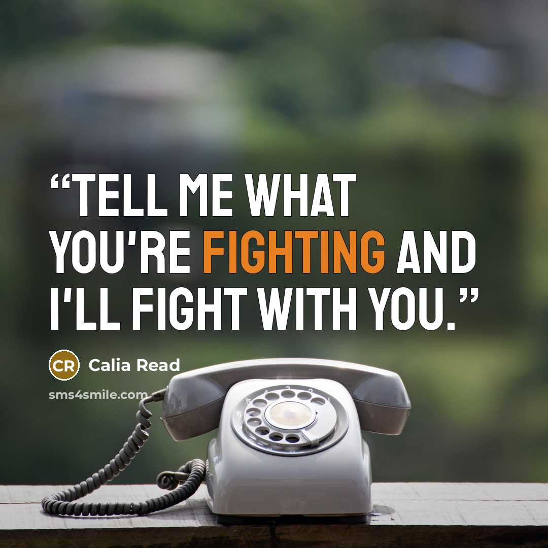 “Tell me what you're fighting and I'll fight with you.” quote by Calia Read