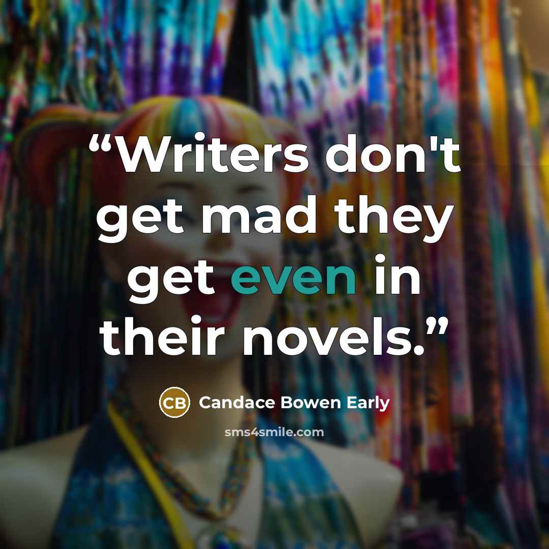 “Writers don't get mad they get even in their novels.” quote by Candace Bowen Early