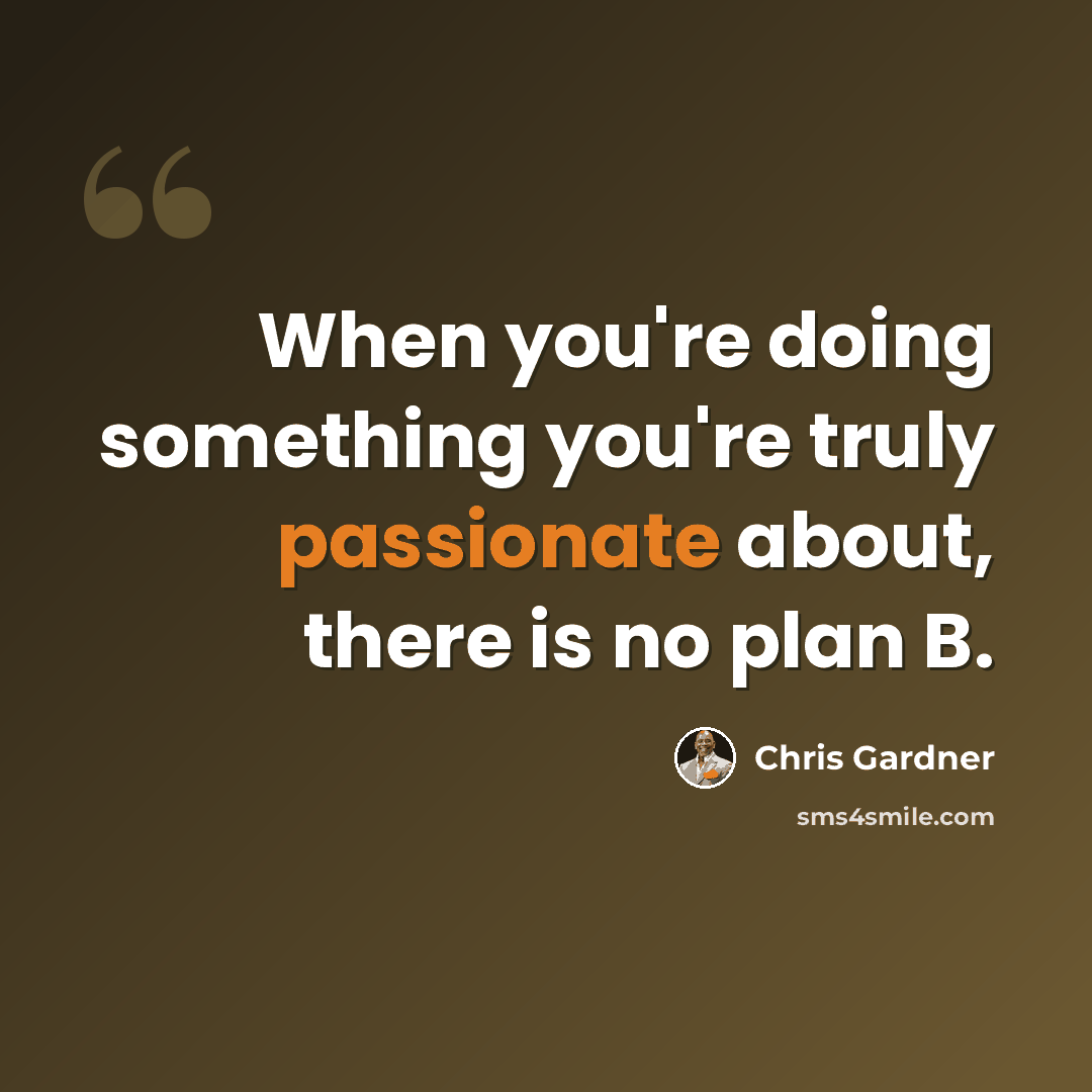 “When you're doing something you're truly passionate about, there is no plan B.” quote by Chris Gardner