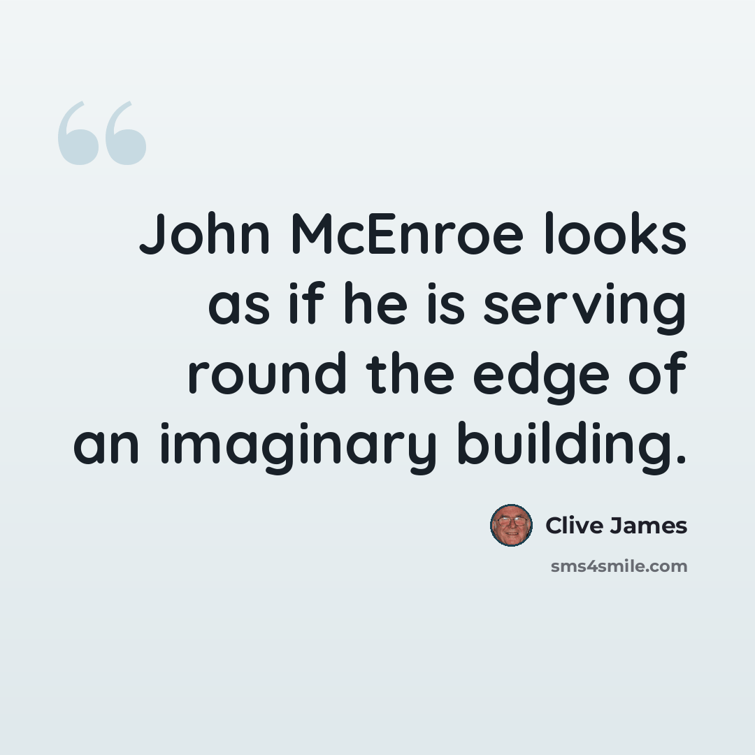 “John McEnroe looks as if he is serving round the edge of an imaginary building.” quote by Clive James