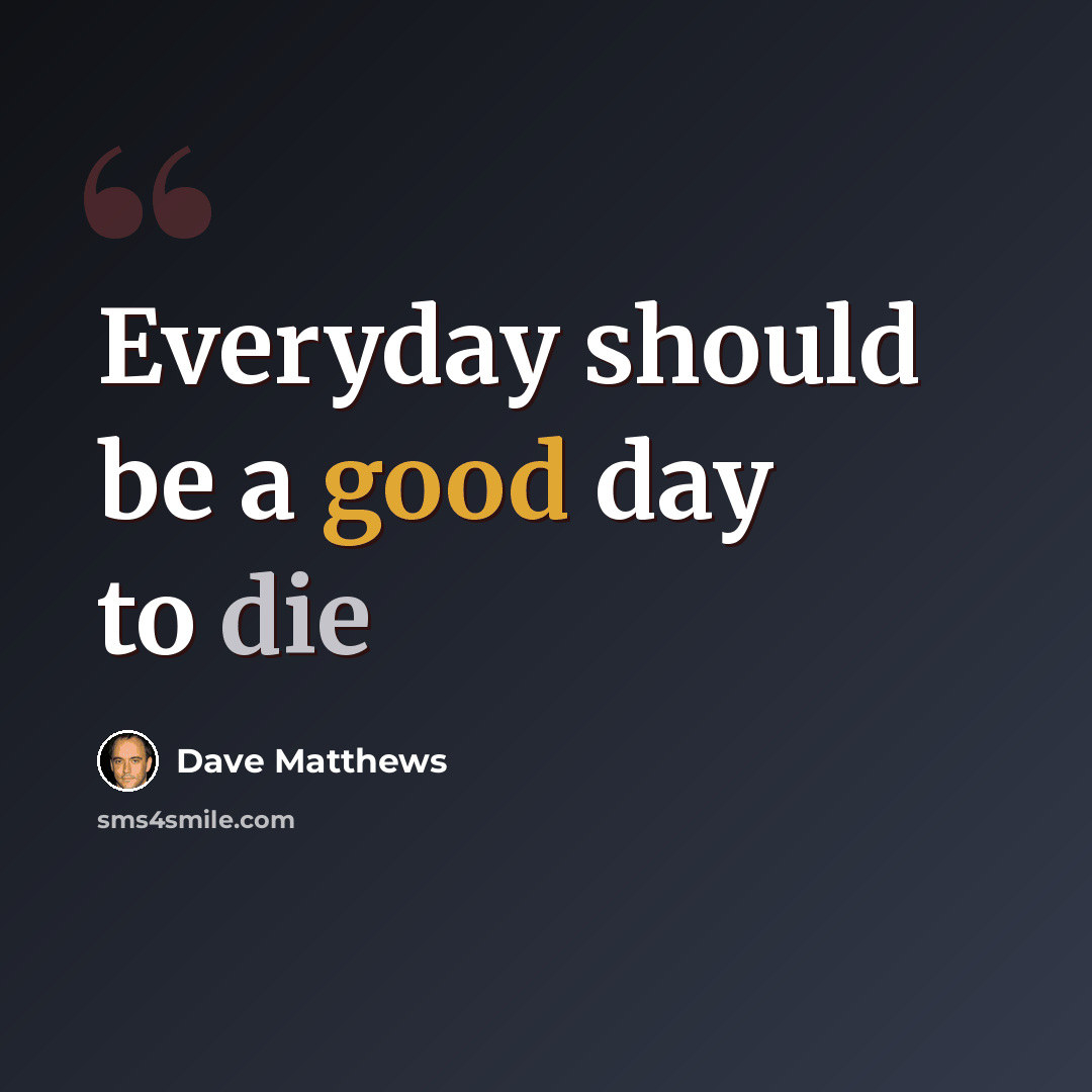 “Everyday should be a good day to die” quote by Dave Matthews