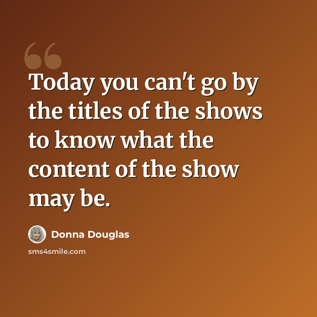“Today you can't go by the titles of the shows to know what the content of the show may be.” quote by Donna Douglas