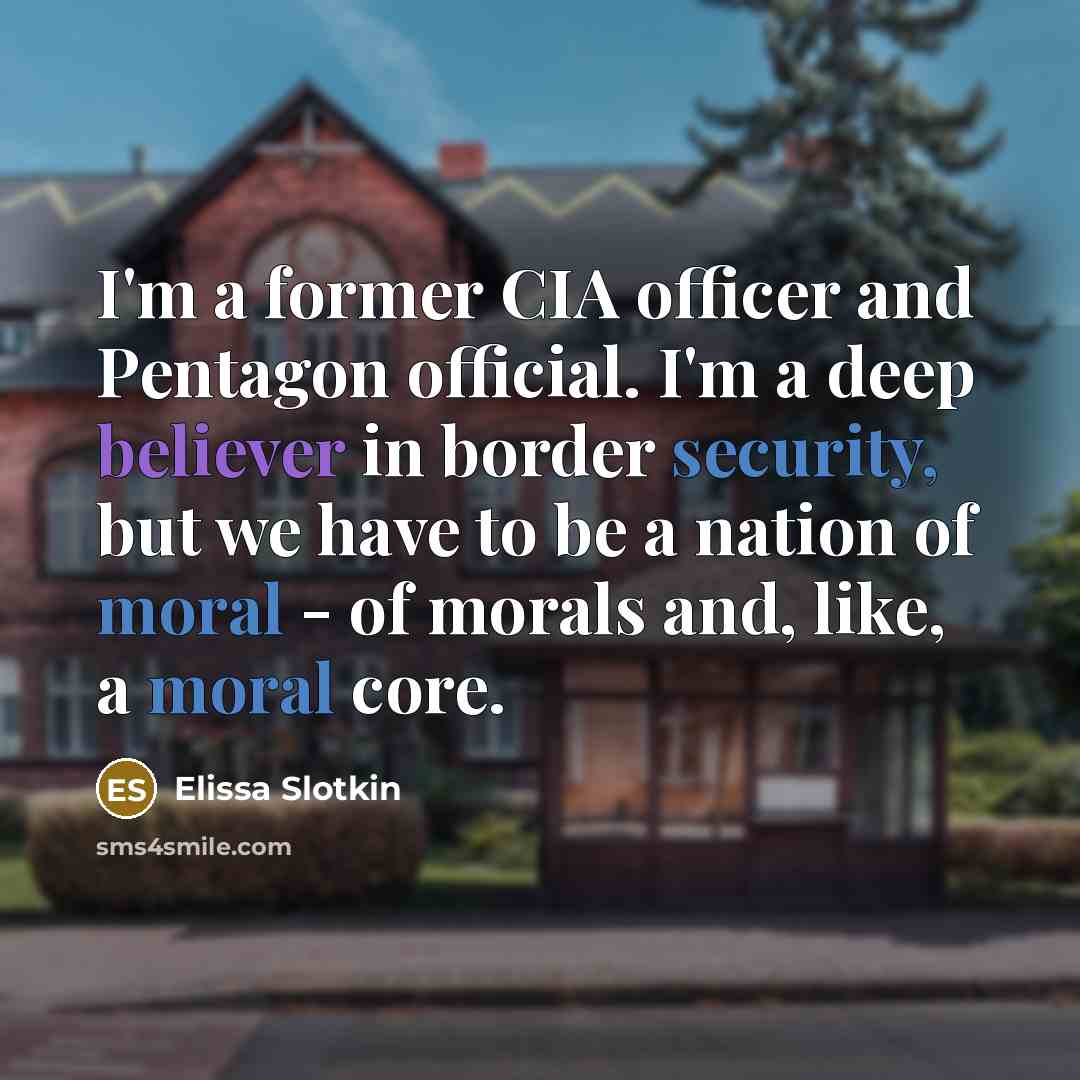 “I'm a former CIA officer and Pentagon official. I'm a deep believer in border security, but we have to be a nation of moral - of morals and, like, a moral core.” quote by Elissa Slotkin