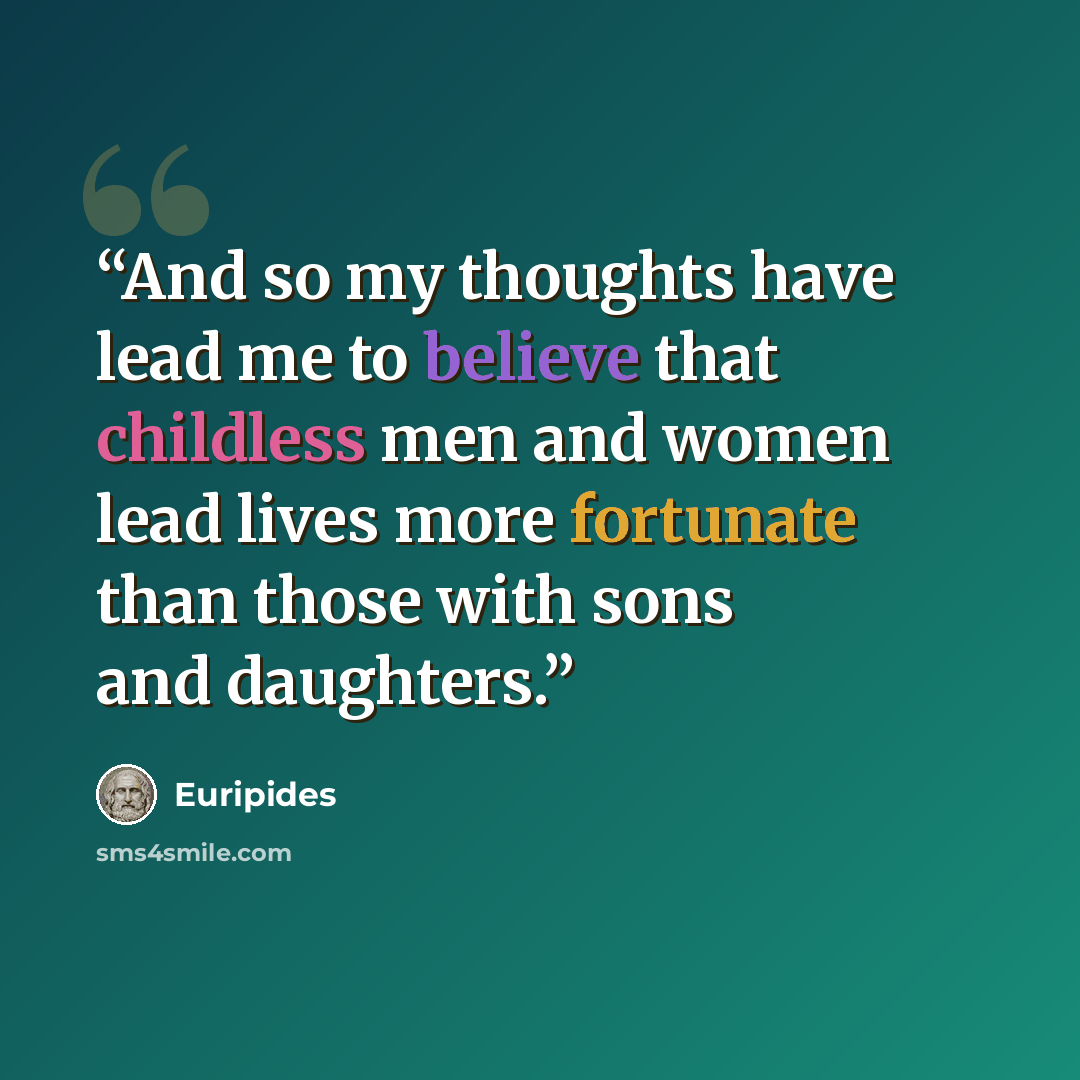 “And so my thoughts have lead me to believe that childless men and women lead lives more fortunate than those with sons and daughters.” quote by Euripides