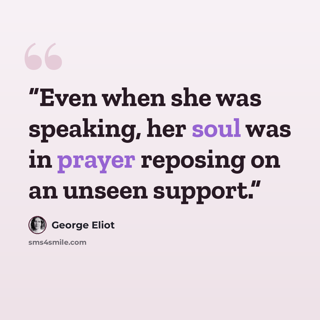 “Even when she was speaking, her soul was in prayer reposing on an unseen support.” quote by George Eliot
