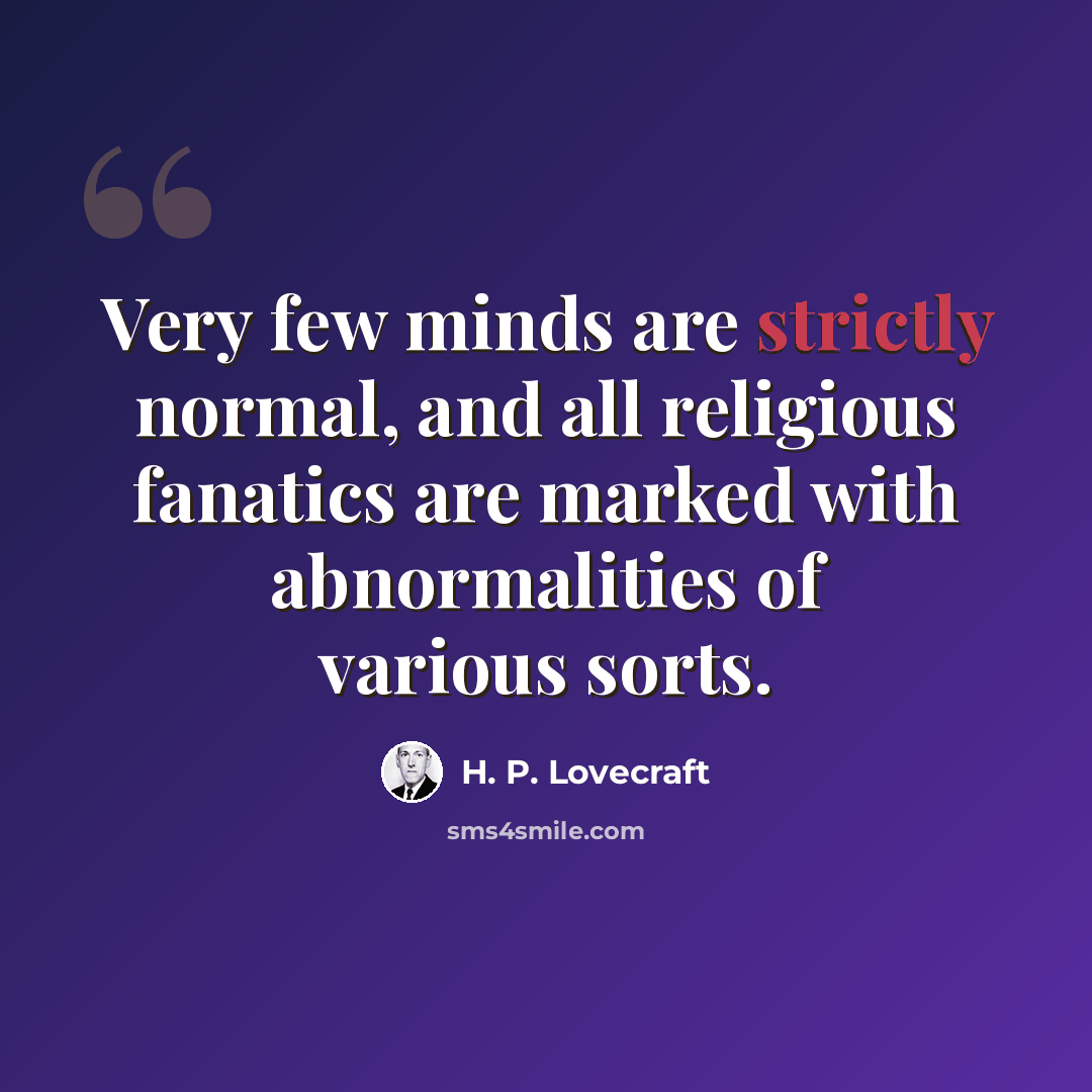 “Very few minds are strictly normal, and all religious fanatics are marked with abnormalities of various sorts.” quote by H. P. Lovecraft
