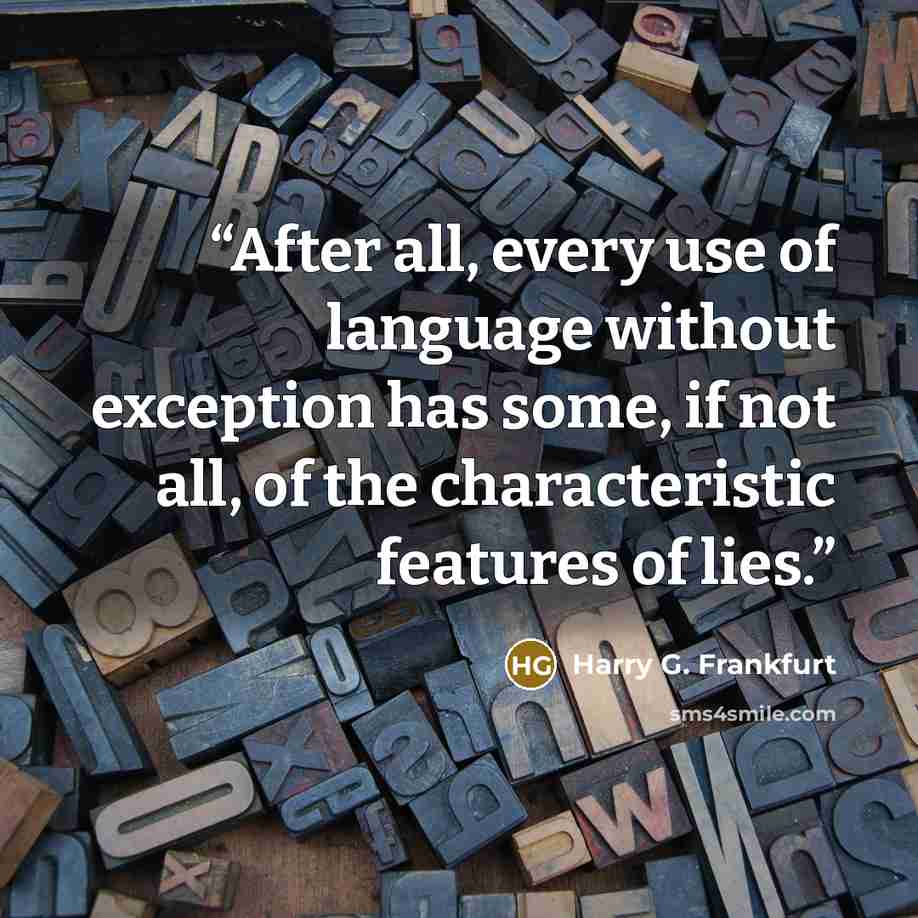 “After all, every use of language without exception has some, if not all, of the characteristic features of lies.” quote by Harry G. Frankfurt