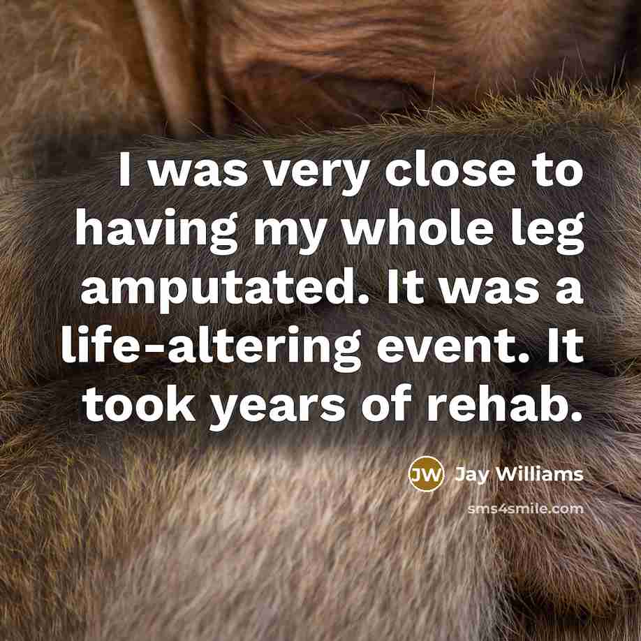“I was very close to having my whole leg amputated. It was a life-altering event. It took years of rehab.” quote by Jay Williams