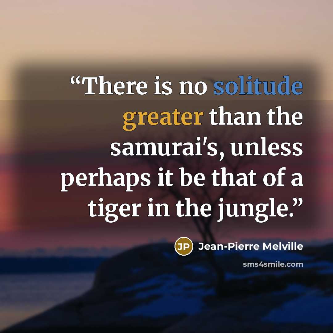 “There is no solitude greater than the samurai's, unless perhaps it be that of a tiger in the jungle.” quote by Jean-Pierre Melville