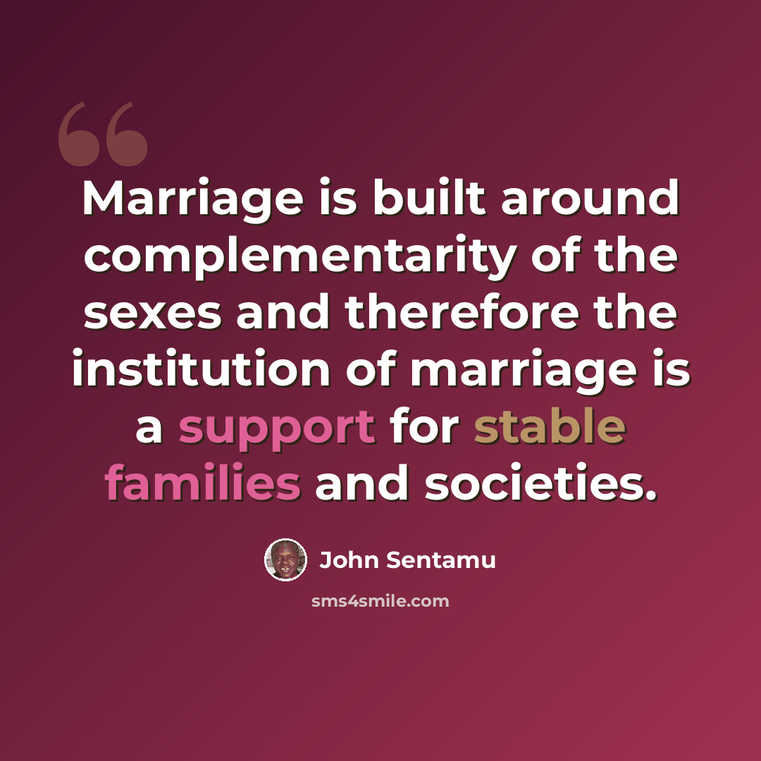 “Marriage is built around complementarity of the sexes and therefore the institution of marriage is a support for stable families and societies.” quote by John Sentamu