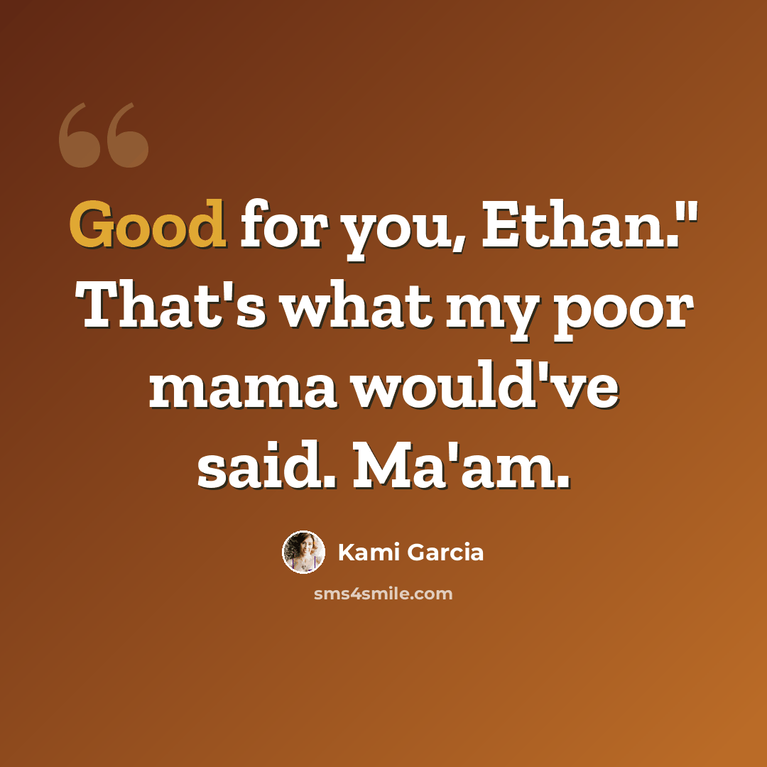 “Good for you, Ethan." That's what my poor mama would've said. Ma'am.” quote by Kami Garcia
