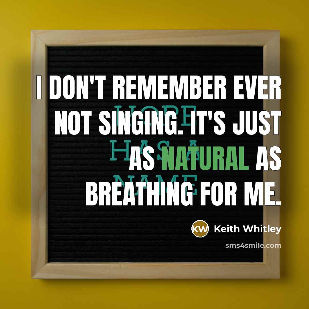 “I don't remember ever not singing. It's just as natural as breathing for me.” quote by Keith Whitley