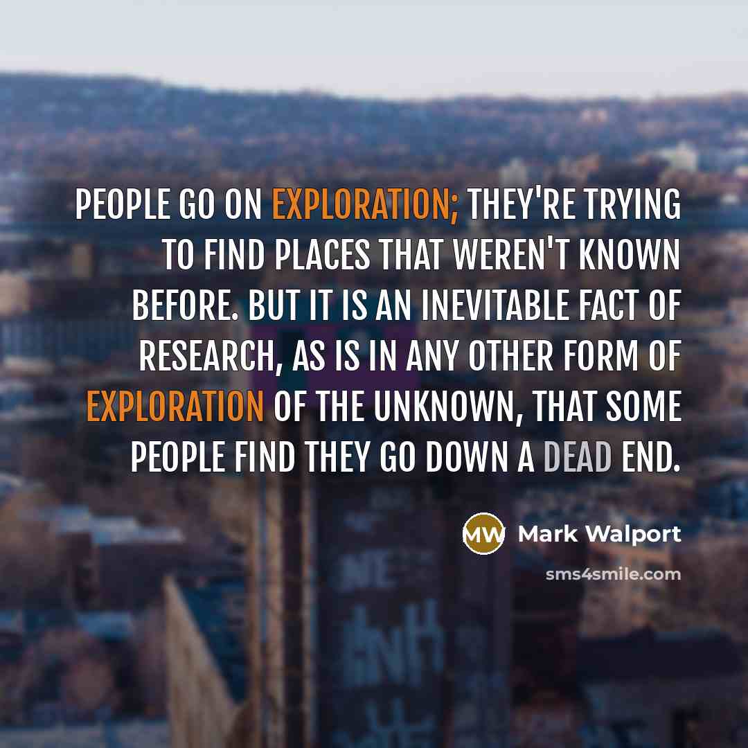 “People go on exploration; they're trying to find places that weren't known before. But it is an inevitable fact of research, as is in any other form of exploration of the unknown, that some people find they go down a dead end.” quote by Mark Walport