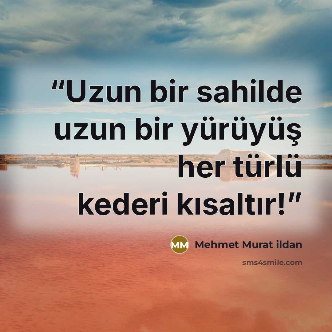 “Uzun bir sahilde uzun bir yürüyüş her türlü kederi kısaltır!” quote by Mehmet Murat ildan