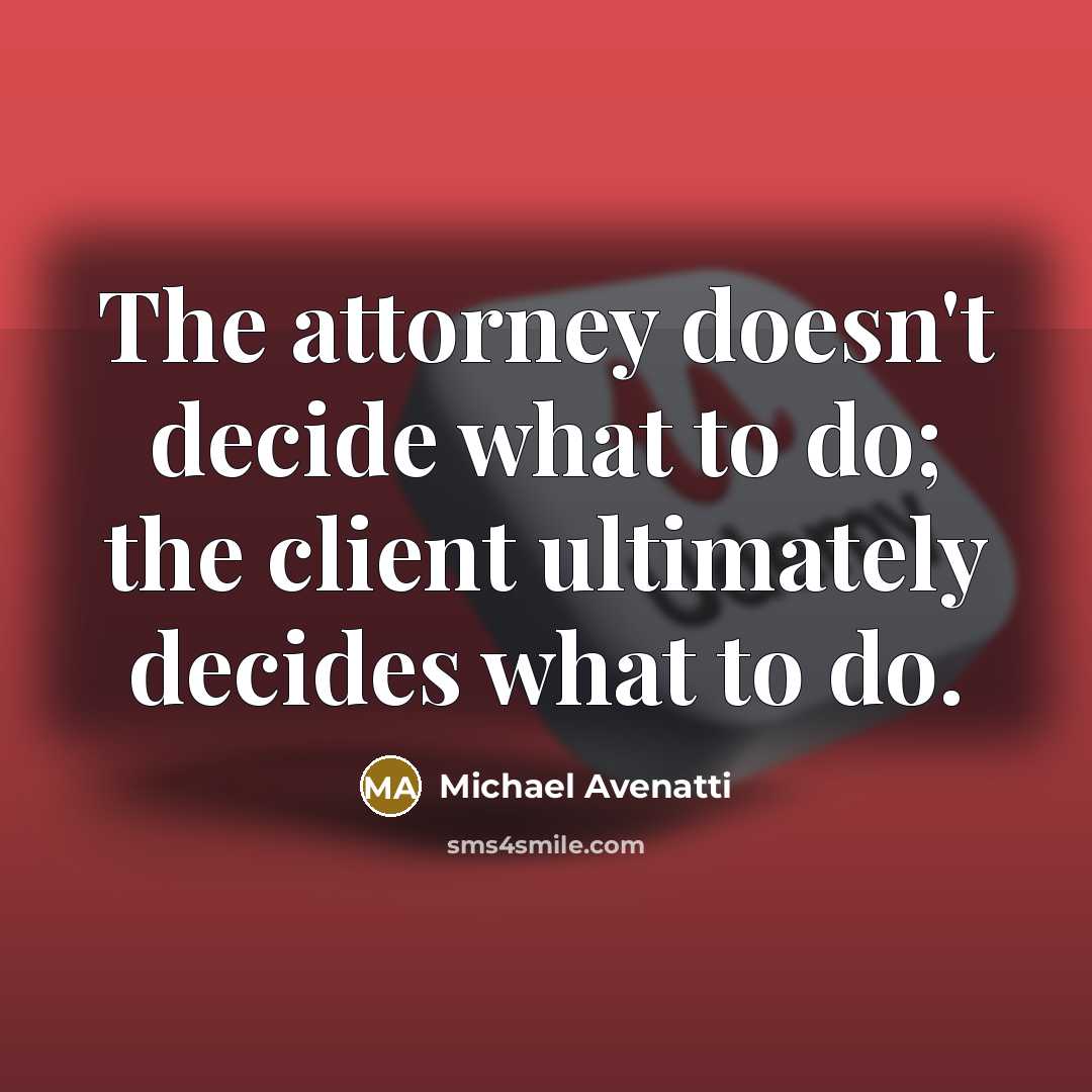 “The attorney doesn't decide what to do; the client ultimately decides what to do.” quote by Michael Avenatti