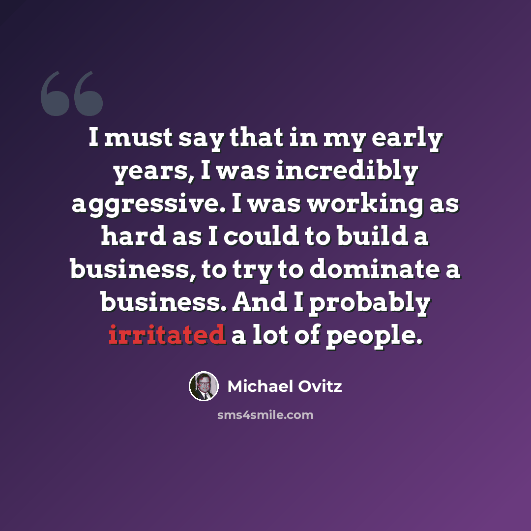 “I must say that in my early years, I was incredibly aggressive. I was working as hard as I could to build a business, to try to dominate a business. And I probably irritated a lot of people.” quote by Michael Ovitz