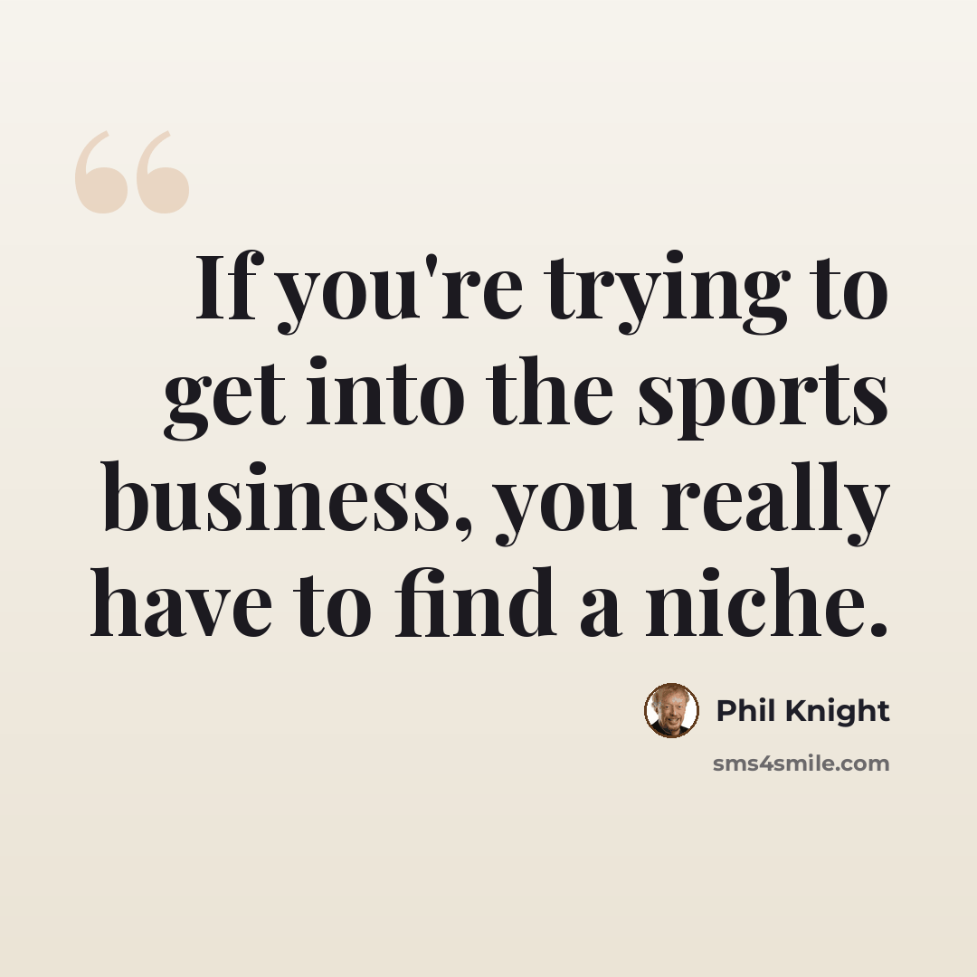 “If you're trying to get into the sports business, you really have to find a niche.” quote by Phil Knight