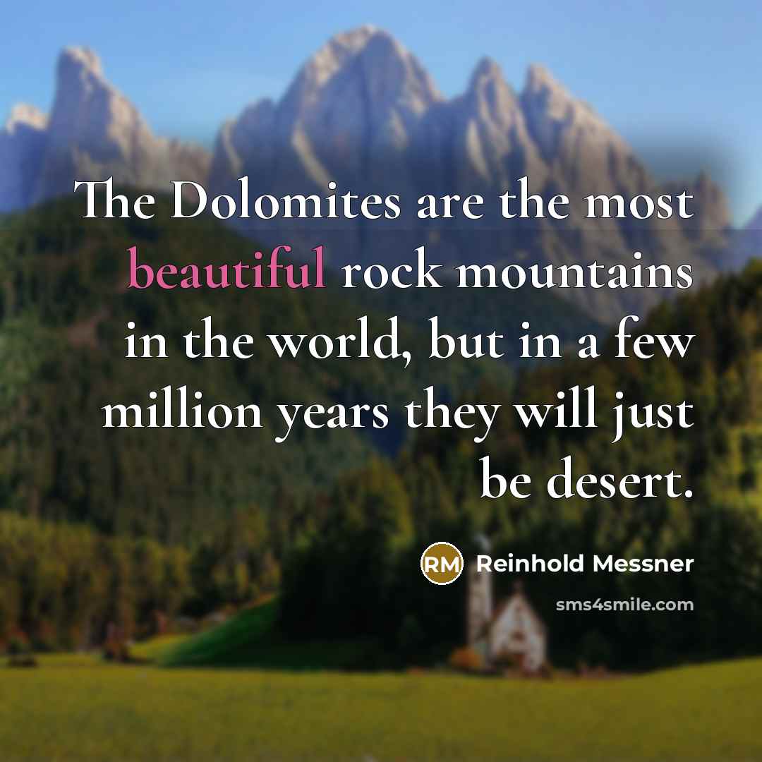 “The Dolomites are the most beautiful rock mountains in the world, but in a few million years they will just be desert.” quote by Reinhold Messner