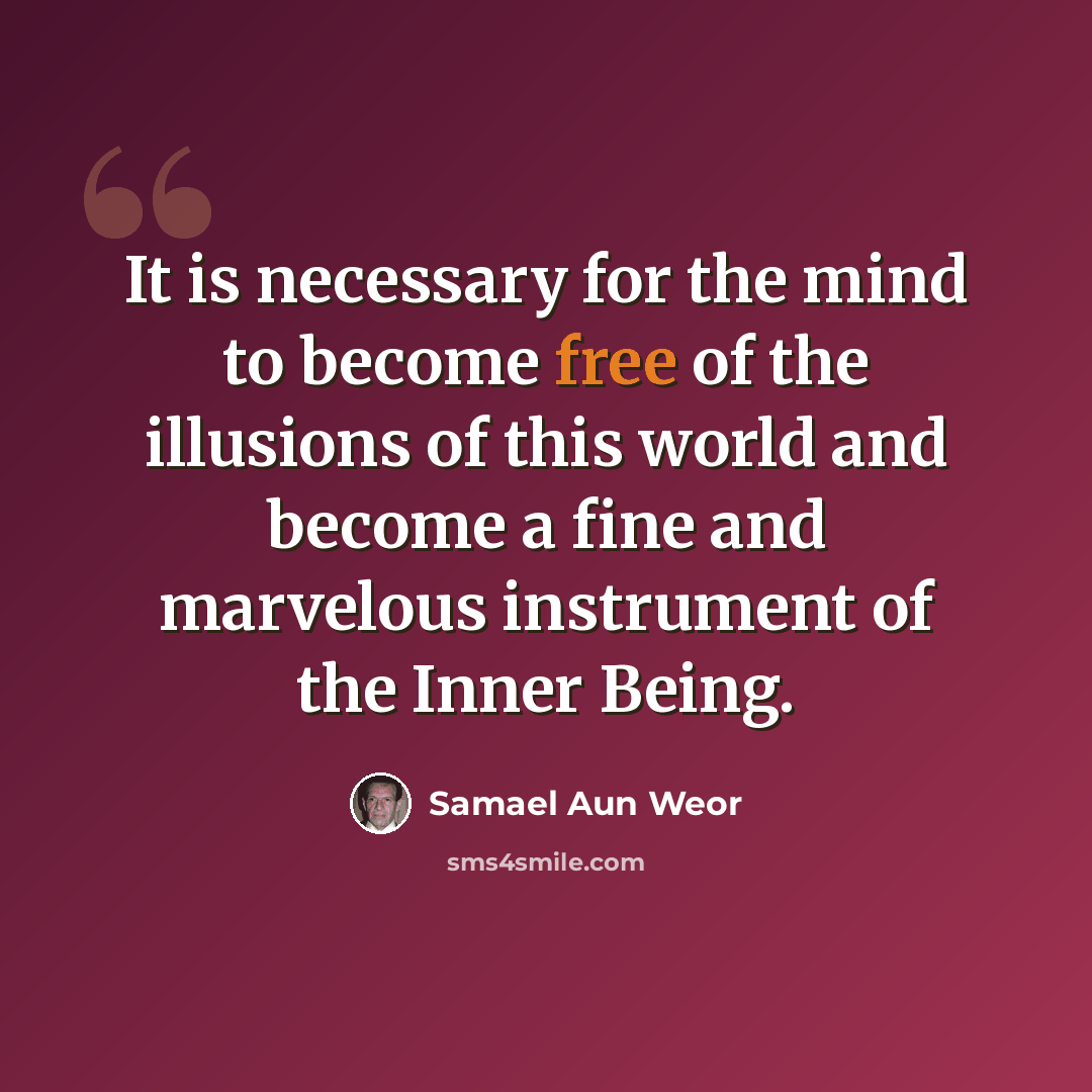“It is necessary for the mind to become free of the illusions of this world and become a fine and marvelous instrument of the Inner Being.” quote by Samael Aun Weor
