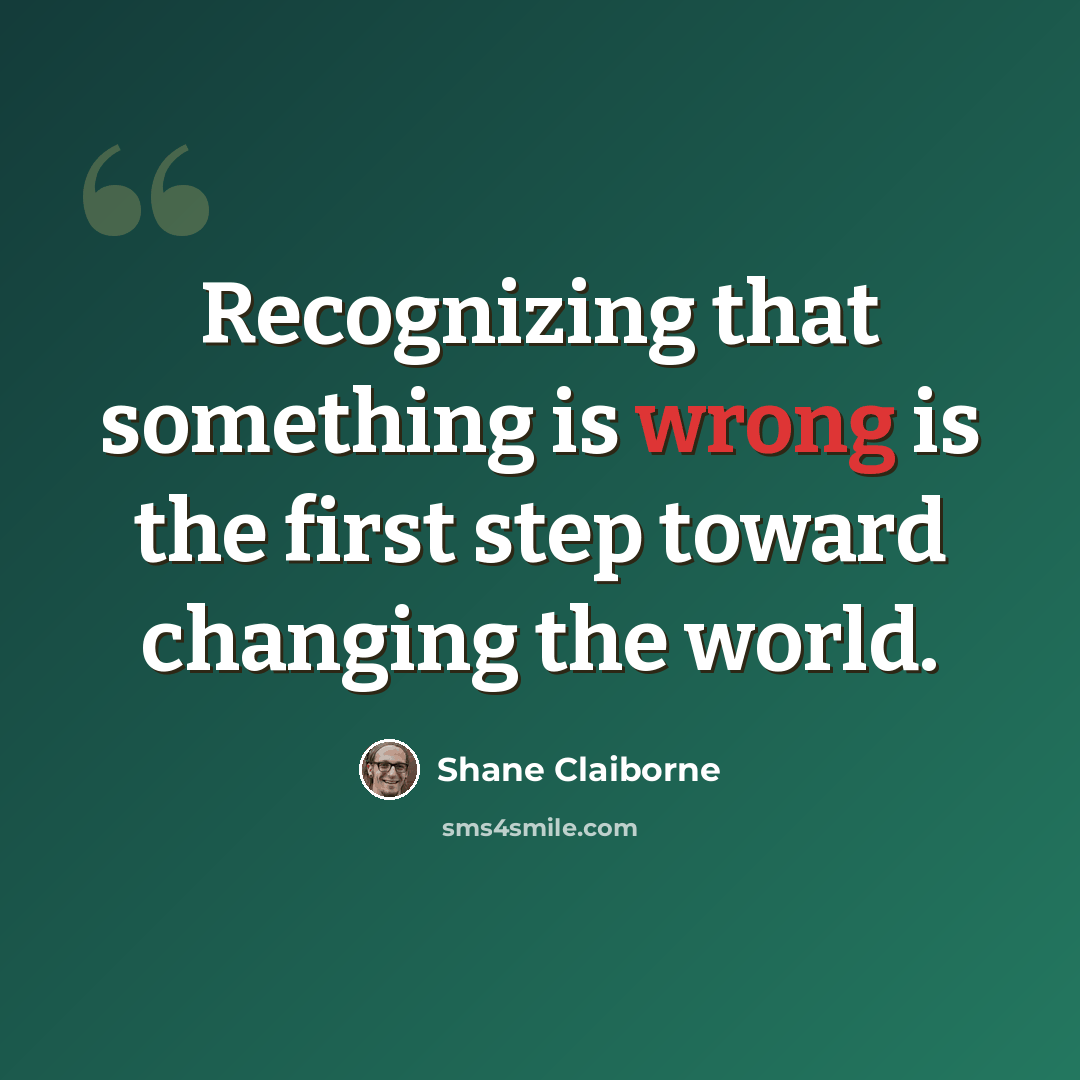 “Recognizing that something is wrong is the first step toward changing the world.” quote by Shane Claiborne
