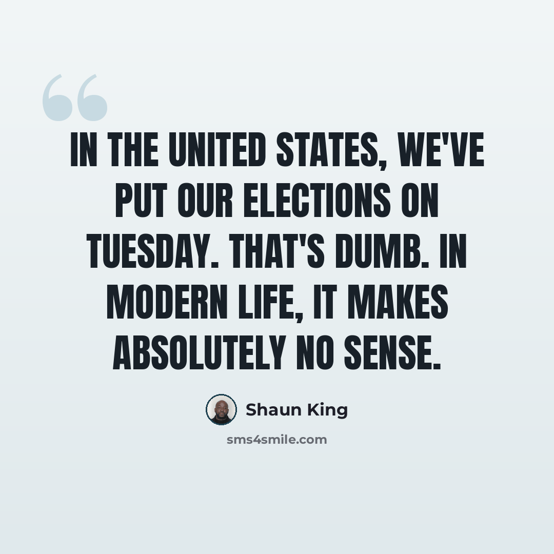 “In the United States, we've put our elections on Tuesday. That's dumb. In modern life, it makes absolutely no sense.” quote by Shaun King