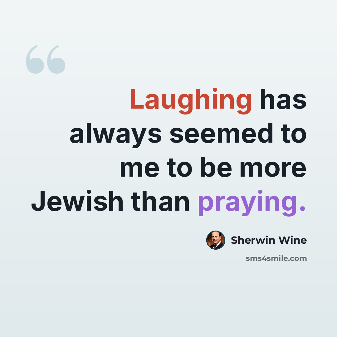 “Laughing has always seemed to me to be more Jewish than praying.” quote by Sherwin Wine