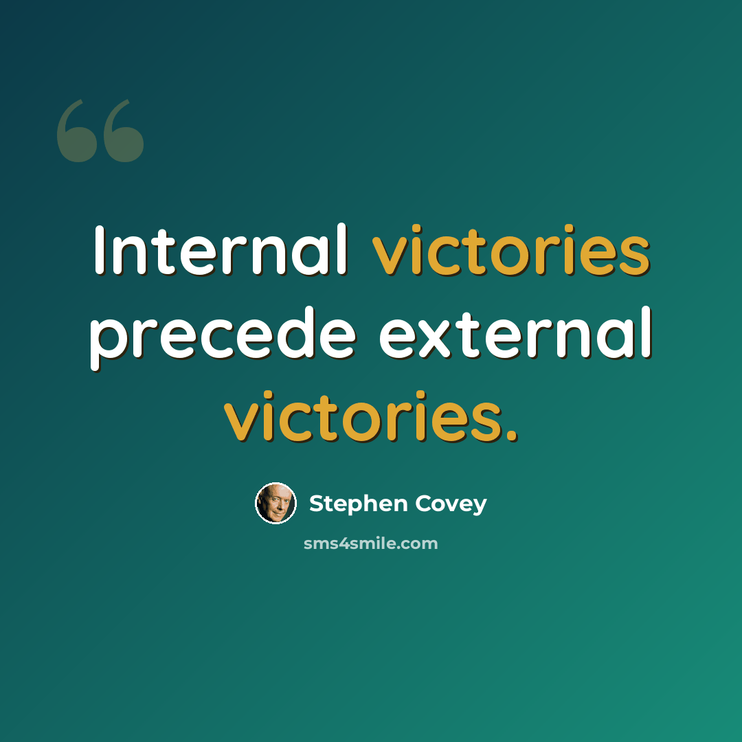 “Internal victories precede external victories.” quote by Stephen Covey