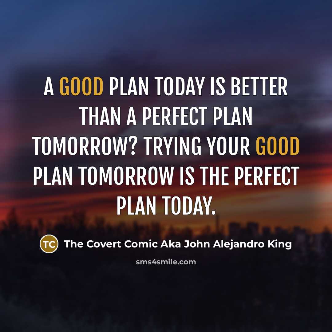 “A good plan today is better than a perfect plan tomorrow? Trying your good plan tomorrow is the perfect plan today.” quote by The Covert Comic Aka John Alejandro King