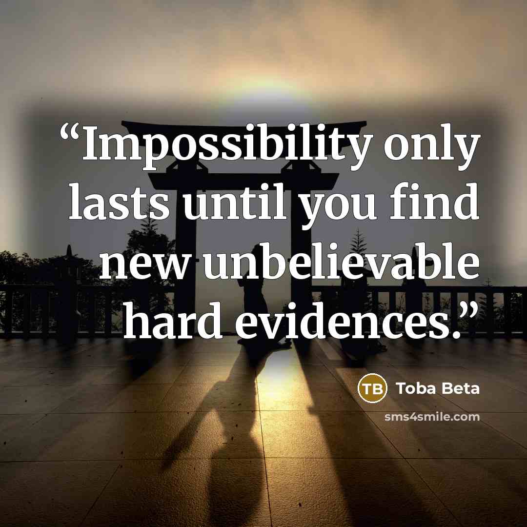 “Impossibility only lasts until you find new unbelievable hard evidences.” quote by Toba Beta