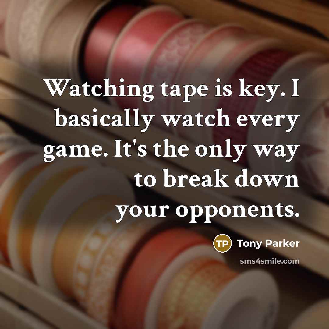 “Watching tape is key. I basically watch every game. It's the only way to break down your opponents.” quote by Tony Parker