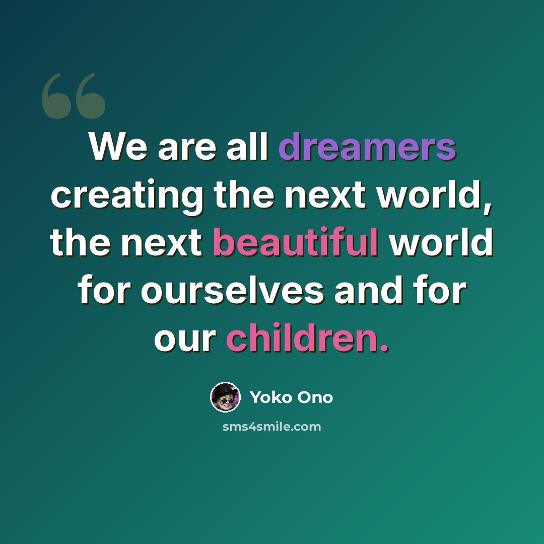 “We are all dreamers creating the next world, the next beautiful world for ourselves and for our children.” quote by Yoko Ono