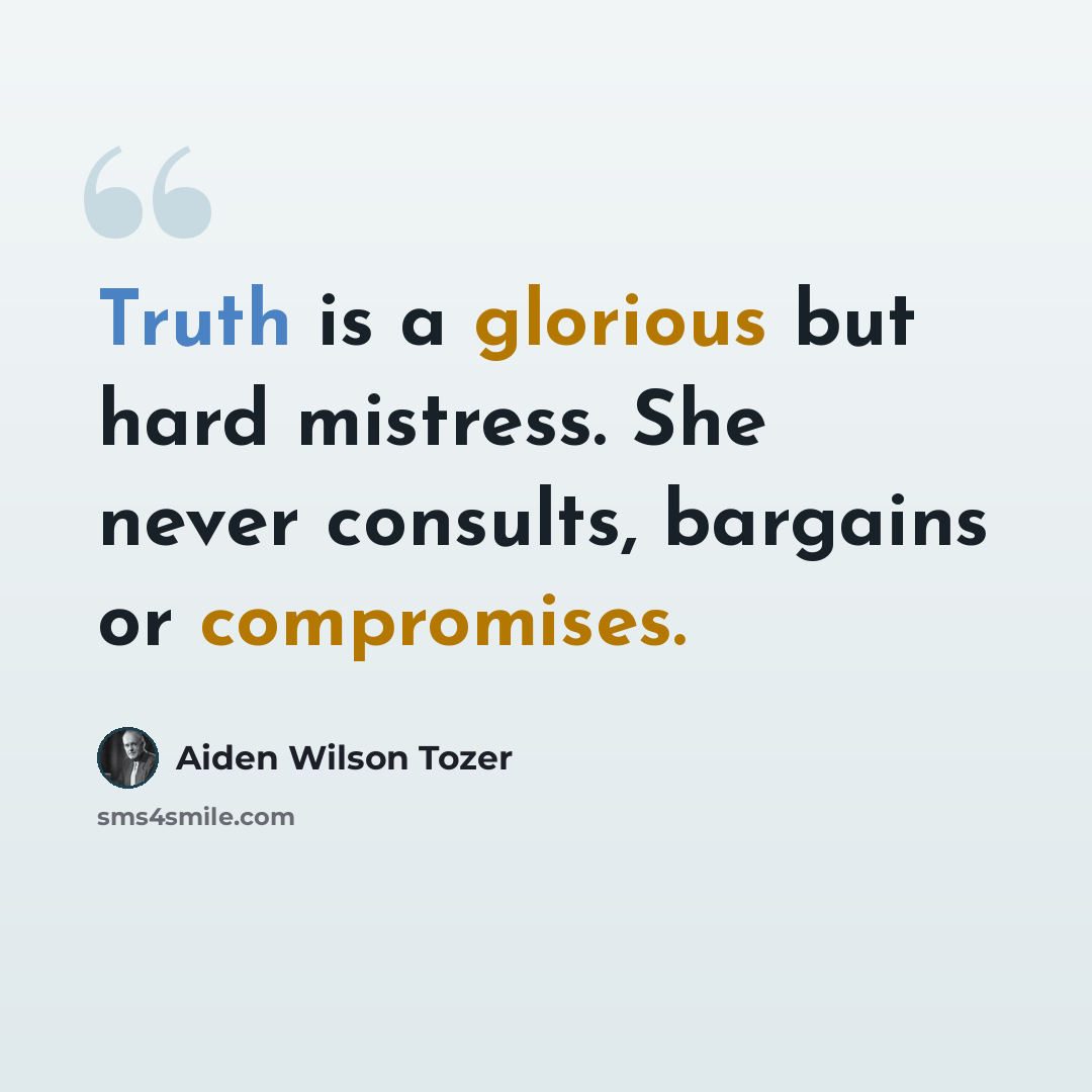 “Truth is a glorious but hard mistress. She never consults, bargains or compromises.” quote by Aiden Wilson Tozer