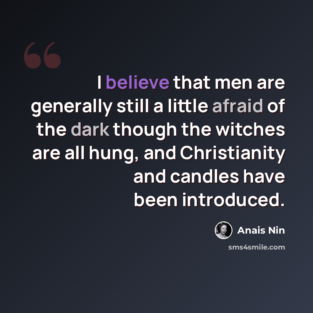 “I believe that men are generally still a little afraid of the dark though the witches are all hung, and Christianity and candles have been introduced.” quote by Anais Nin