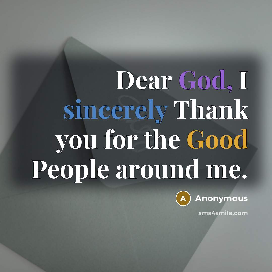 “Dear God, I sincerely Thank you for the Good People around me.” quote by Anonymous