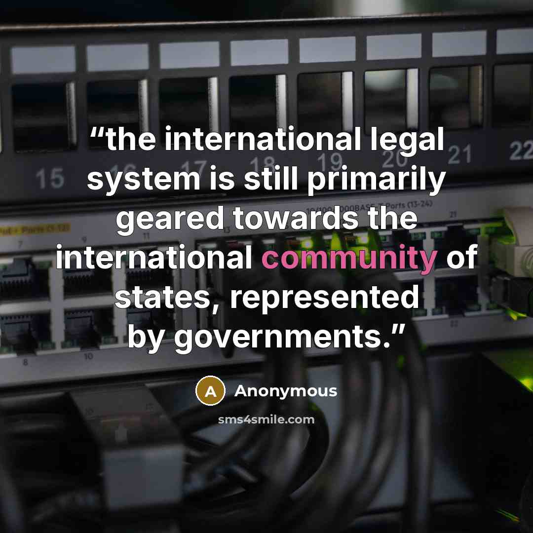 “the international legal system is still primarily geared towards the international community of states, represented by governments.” quote by Anonymous