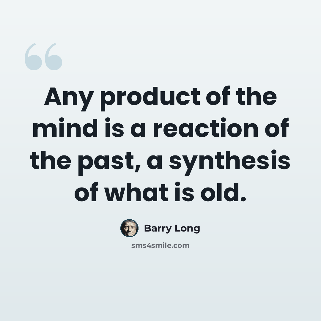 “Any product of the mind is a reaction of the past, a synthesis of what is old.” quote by Barry Long