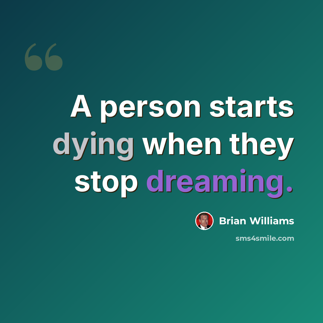 “A person starts dying when they stop dreaming.” quote by Brian Williams