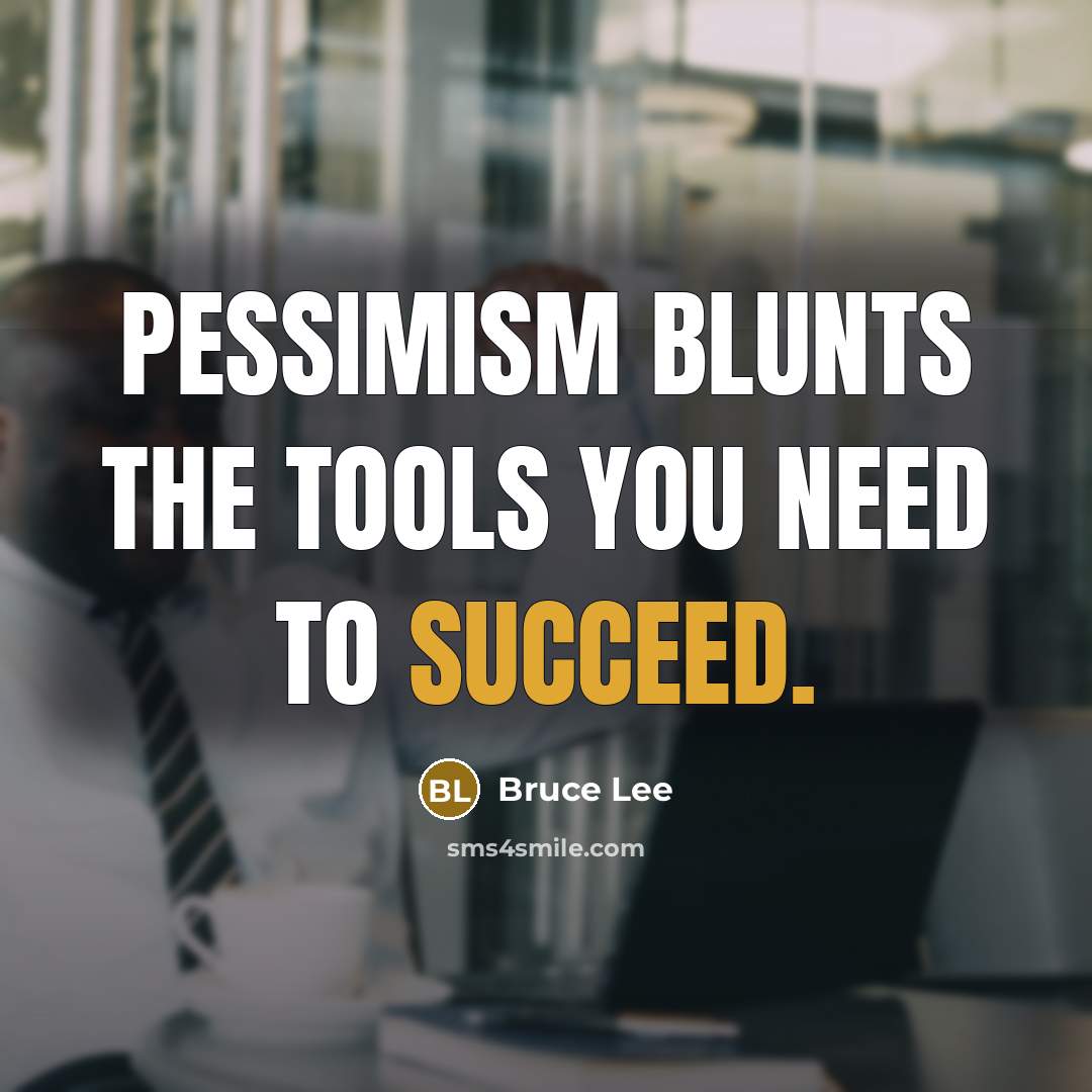 “Pessimism blunts the tools you need to succeed.” quote by Bruce Lee