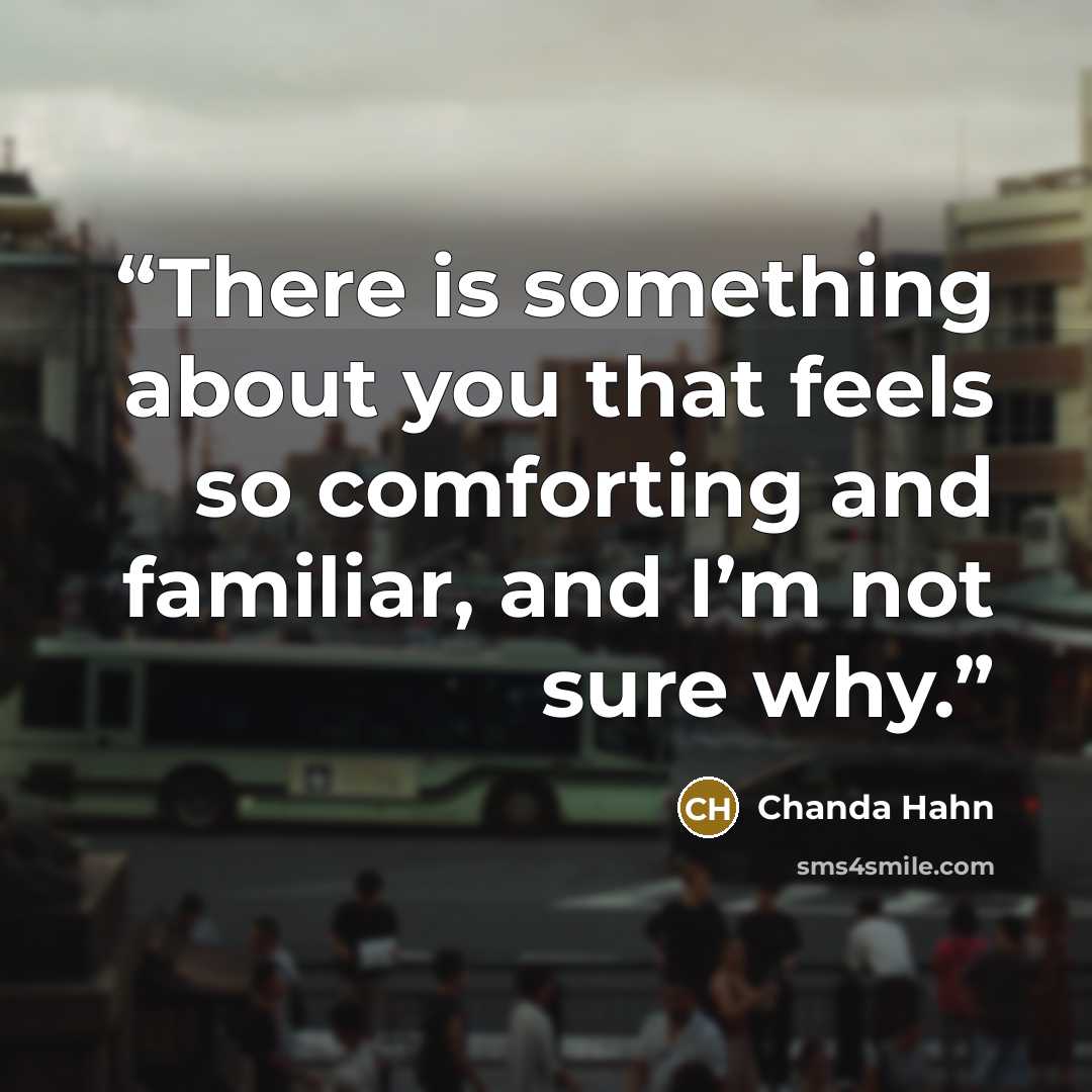 “There is something about you that feels so comforting and familiar, and I’m not sure why.” quote by Chanda Hahn