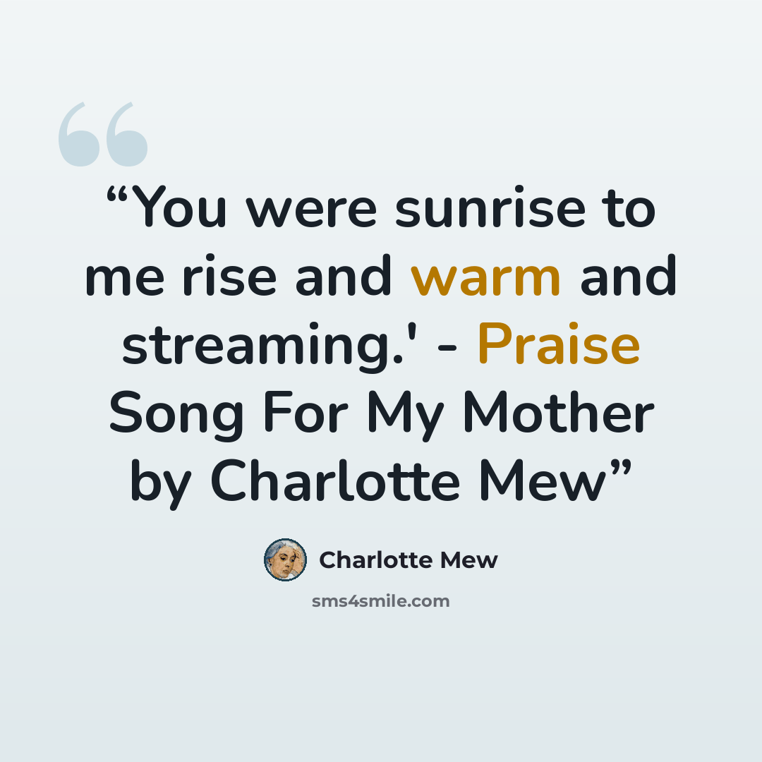 “You were sunrise to me rise and warm and streaming.' - Praise Song For My Mother by Charlotte Mew” quote by Charlotte Mew